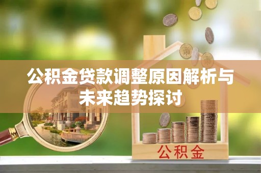 孟村公积金贷款调整原因解析与未来趋势探讨
