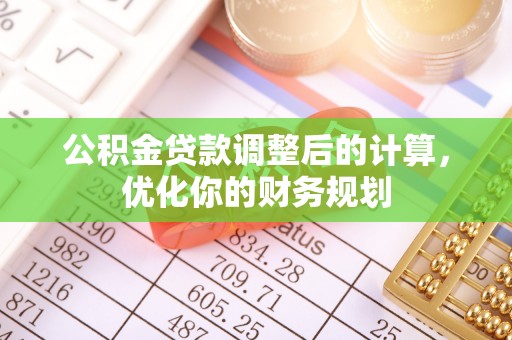 孟村公积金贷款调整后的计算，优化你的财务规划