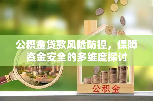 孟村公积金贷款风险防控，保障资金安全的多维度探讨