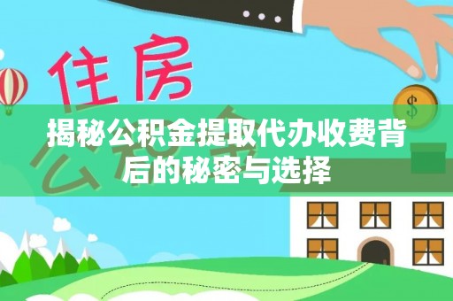 孟村揭秘公积金提取代办收费背后的秘密与选择