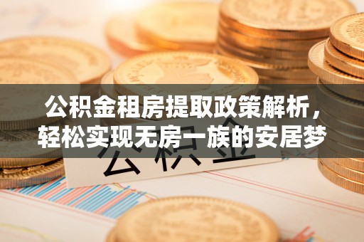 孟村公积金租房提取政策解析，轻松实现无房一族的安居梦想