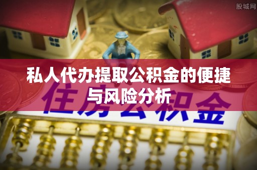 孟村私人代办提取公积金的便捷与风险分析