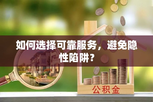 孟村如何选择可靠服务，避免隐性陷阱？
