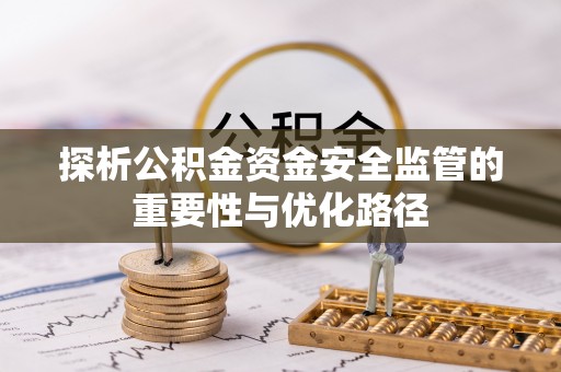 孟村探析公积金资金安全监管的重要性与优化路径