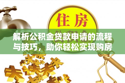 孟村解析公积金贷款申请的流程与技巧，助你轻松实现购房梦想