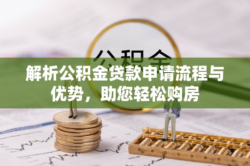 孟村解析公积金贷款申请流程与优势，助您轻松购房