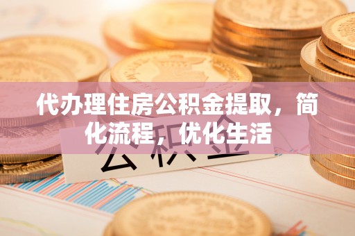 孟村代办理住房公积金提取，简化流程，优化生活