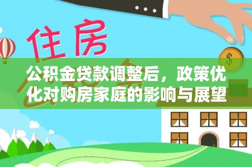 孟村公积金贷款调整后，政策优化对购房家庭的影响与展望