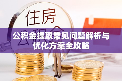 孟村公积金提取常见问题解析与优化方案全攻略
