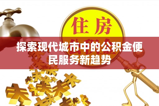 孟村探索现代城市中的公积金便民服务新趋势