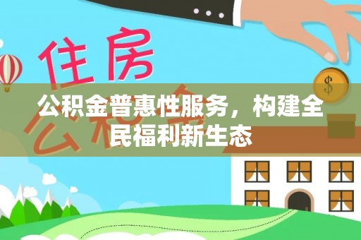 孟村公积金普惠性服务，构建全民福利新生态