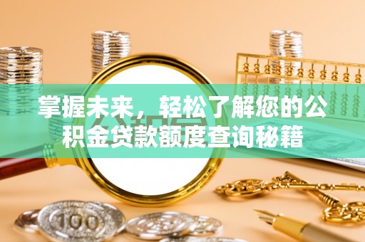 孟村掌握未来，轻松了解您的公积金贷款额度查询秘籍