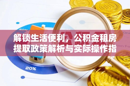 孟村解锁生活便利，公积金租房提取政策解析与实际操作指南