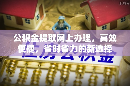 孟村公积金提取网上办理，高效便捷，省时省力的新选择