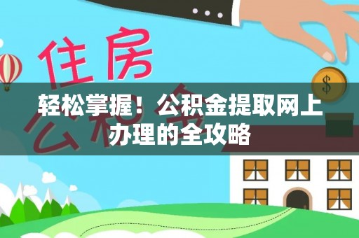 孟村轻松掌握！公积金提取网上办理的全攻略