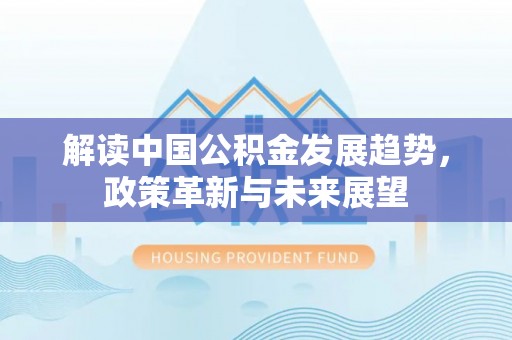 孟村解读中国公积金发展趋势，政策革新与未来展望