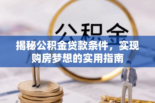 孟村揭秘公积金贷款条件，实现购房梦想的实用指南