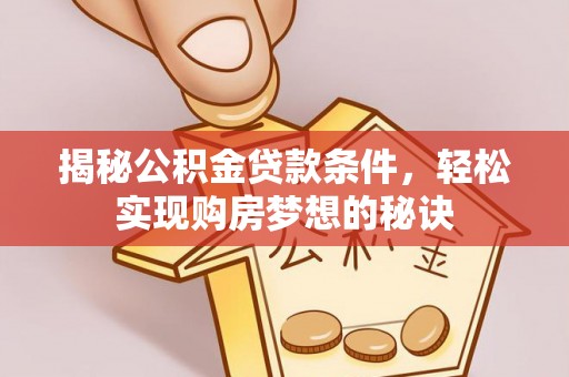 孟村揭秘公积金贷款条件，轻松实现购房梦想的秘诀