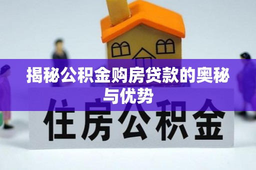 孟村揭秘公积金购房贷款的奥秘与优势