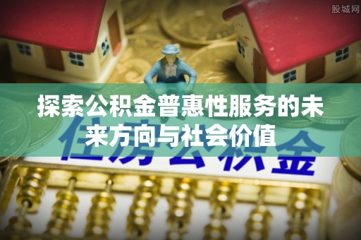 孟村探索公积金普惠性服务的未来方向与社会价值