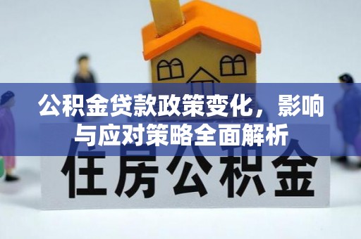 孟村公积金贷款政策变化，影响与应对策略全面解析