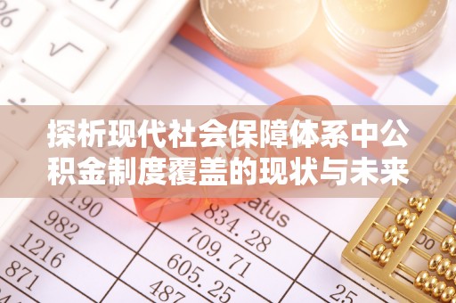 孟村探析现代社会保障体系中公积金制度覆盖的现状与未来