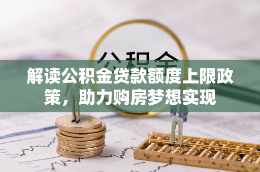孟村解读公积金贷款额度上限政策，助力购房梦想实现