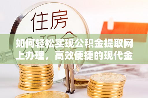 孟村如何轻松实现公积金提取网上办理，高效便捷的现代金融服务
