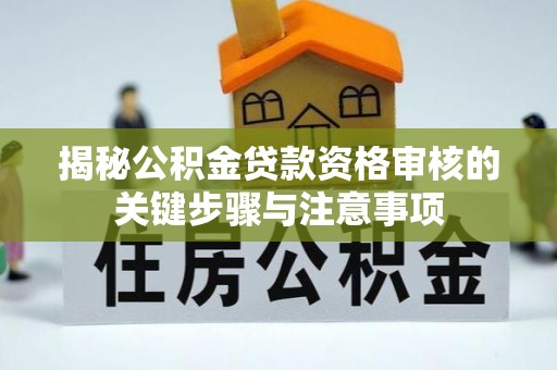 孟村揭秘公积金贷款资格审核的关键步骤与注意事项