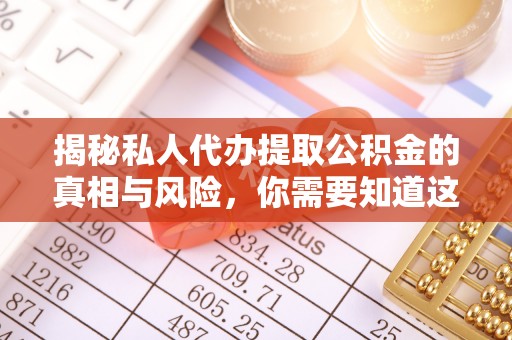 孟村揭秘私人代办提取公积金的真相与风险，你需要知道这些！