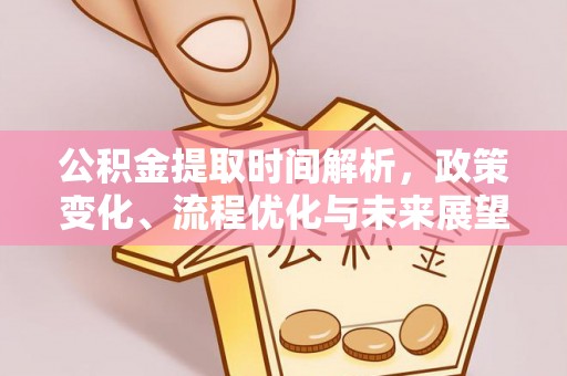孟村公积金提取时间解析，政策变化、流程优化与未来展望