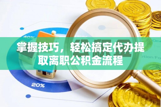 孟村掌握技巧，轻松搞定代办提取离职公积金流程