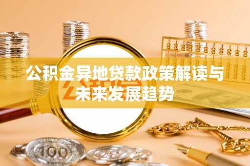 孟村公积金异地贷款政策解读与未来发展趋势