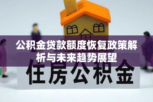 孟村公积金贷款额度恢复政策解析与未来趋势展望