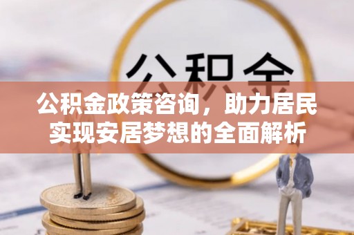 孟村公积金政策咨询，助力居民实现安居梦想的全面解析
