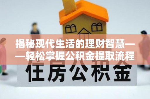 孟村揭秘现代生活的理财智慧——轻松掌握公积金提取流程的实用指南