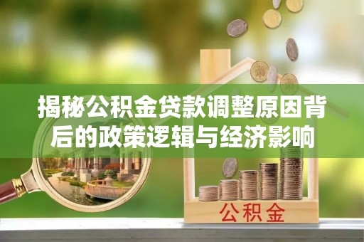 孟村揭秘公积金贷款调整原因背后的政策逻辑与经济影响