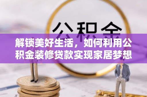 孟村解锁美好生活，如何利用公积金装修贷款实现家居梦想