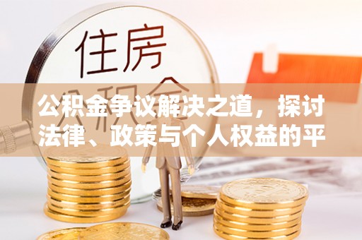 孟村公积金争议解决之道，探讨法律、政策与个人权益的平衡