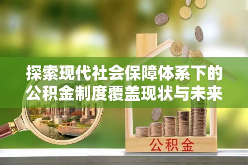 孟村探索现代社会保障体系下的公积金制度覆盖现状与未来发展
