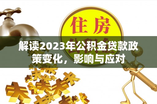 孟村解读2023年公积金贷款政策变化，影响与应对