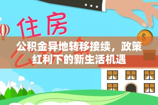 孟村公积金异地转移接续，政策红利下的新生活机遇