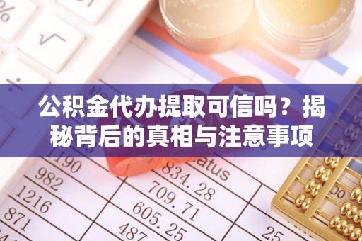 孟村公积金代办提取可信吗？揭秘背后的真相与注意事项