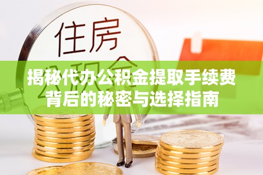 孟村揭秘代办公积金提取手续费背后的秘密与选择指南
