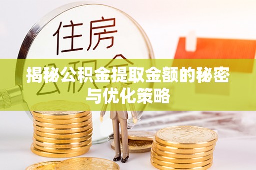 孟村揭秘公积金提取金额的秘密与优化策略