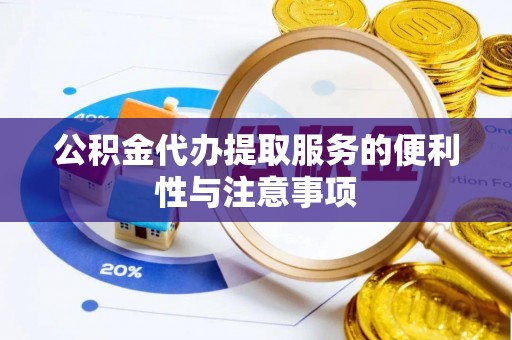 孟村公积金代办提取服务的便利性与注意事项