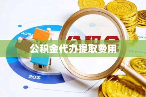 孟村公积金代办提取费用