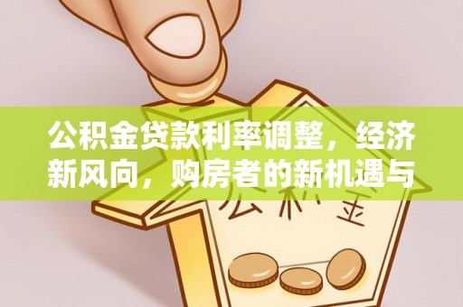 孟村公积金贷款利率调整，经济新风向，购房者的新机遇与挑战