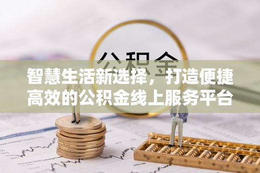 孟村智慧生活新选择，打造便捷高效的公积金线上服务平台