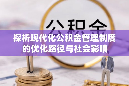 孟村探析现代化公积金管理制度的优化路径与社会影响